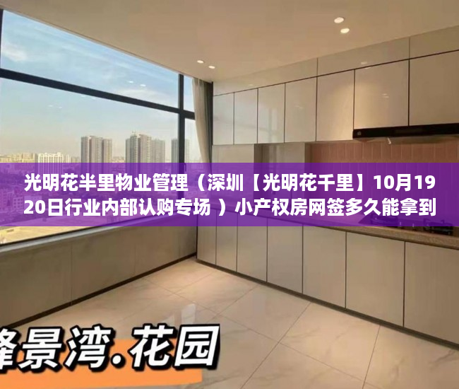 光明花半里物业管理（深圳【光明花千里】10月1920日行业内部认购专场 ）小产权房网签多久能拿到房，
