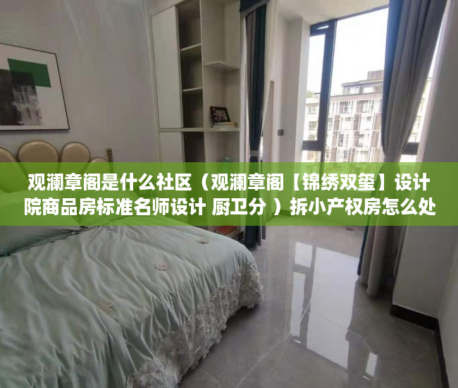 观澜章阁是什么社区（观澜章阁【锦绣双玺】设计院商品房标准名师设计 厨卫分 ）拆小产权房怎么处理，