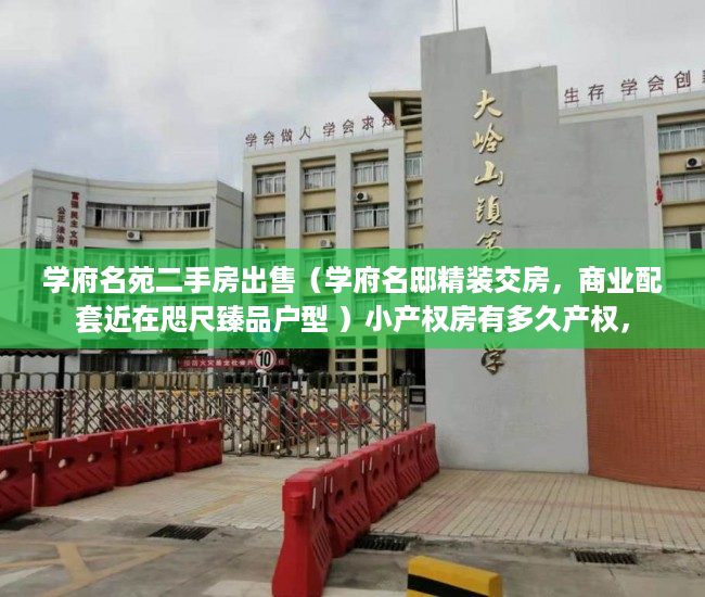 学府名苑二手房出售（学府名邸精装交房，商业配套近在咫尺臻品户型 ）小产权房有多久产权，