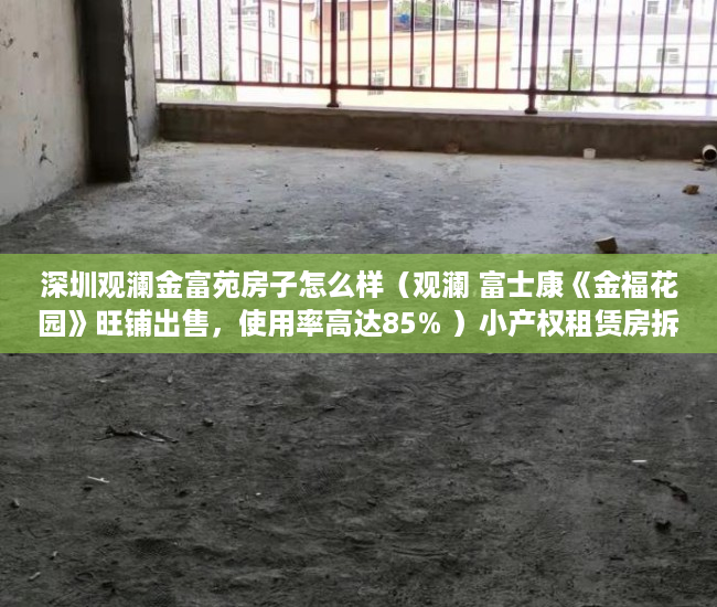 深圳观澜金富苑房子怎么样（观澜 富士康《金福花园》旺铺出售，使用率高达85% ）小产权租赁房拆迁怎么补偿，