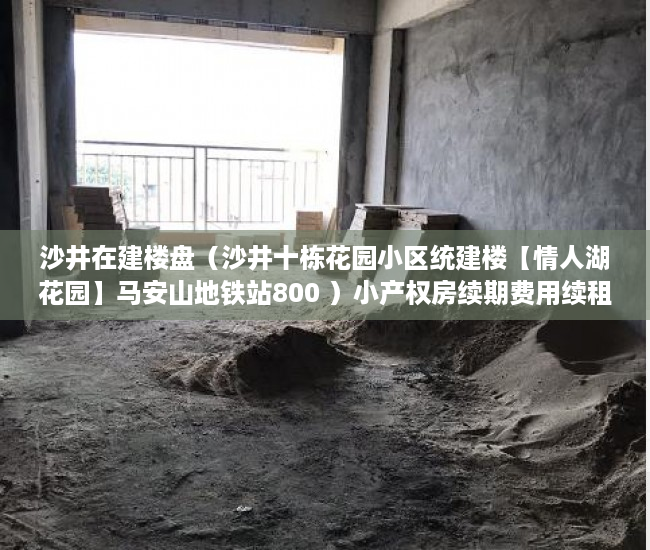沙井在建楼盘（沙井十栋花园小区统建楼【情人湖花园】马安山地铁站800 ）小产权房续期费用续租能住多久，