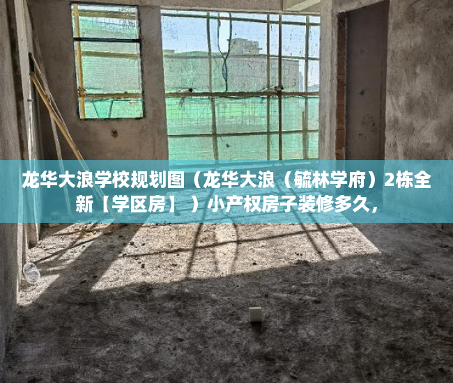 龙华大浪学校规划图（龙华大浪（毓林学府）2栋全新【学区房】 ）小产权房子装修多久，