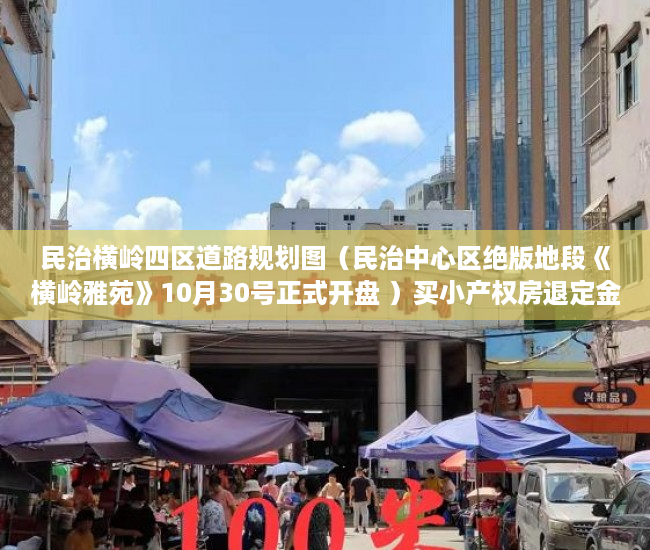 民治横岭四区道路规划图（民治中心区绝版地段《横岭雅苑》10月30号正式开盘 ）买小产权房退定金要多久，