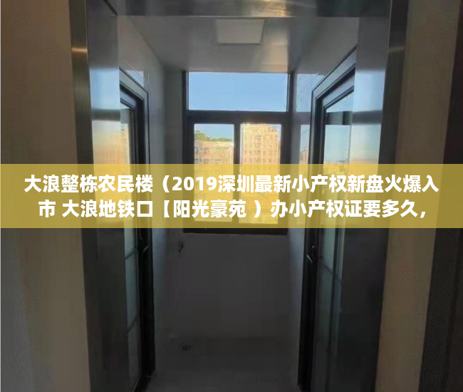 大浪整栋农民楼（2019深圳最新小产权新盘火爆入市 大浪地铁口【阳光豪苑 ）办小产权证要多久，