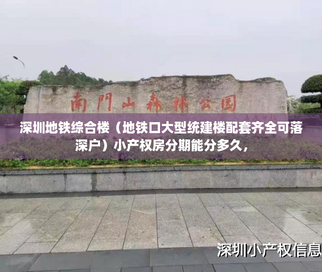 深圳地铁综合楼（地铁口大型统建楼配套齐全可落深户）小产权房分期能分多久，