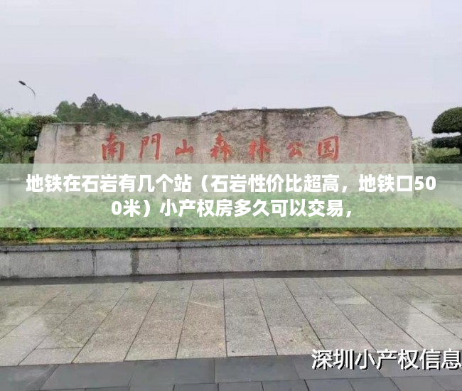 地铁在石岩有几个站（石岩性价比超高，地铁口500米）小产权房多久可以交易，