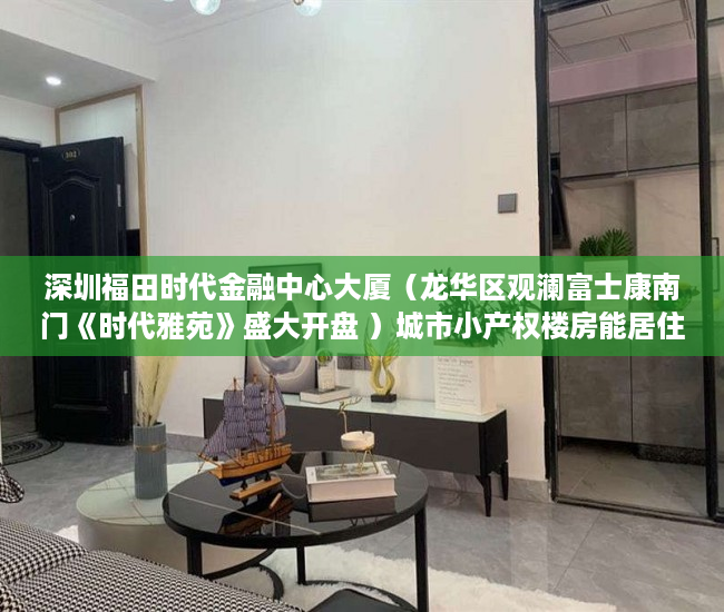深圳福田时代金融中心大厦（龙华区观澜富士康南门《时代雅苑》盛大开盘 ）城市小产权楼房能居住多久，