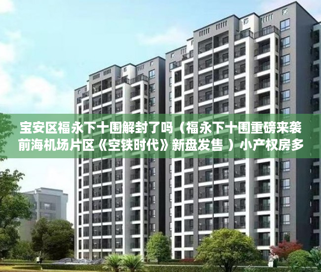 宝安区福永下十围解封了吗（福永下十围重磅来袭前海机场片区《空铁时代》新盘发售 ）小产权房多久能拿房产证，