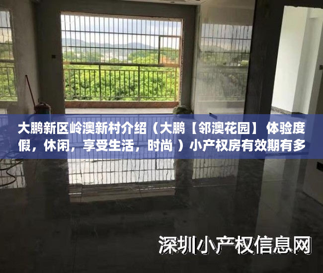 大鹏新区岭澳新村介绍（大鹏【邻澳花园】 体验度假，休闲，享受生活，时尚 ）小产权房有效期有多久，