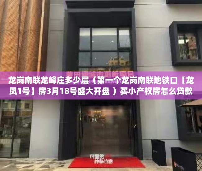 龙岗南联龙峰庄多少层（第一个龙岗南联地铁口【龙凤1号】房3月18号盛大开盘 ）买小产权房怎么贷款，