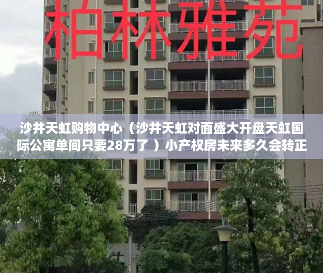 沙井天虹购物中心（沙井天虹对面盛大开盘天虹国际公寓单间只要28万了 ）小产权房未来多久会转正，