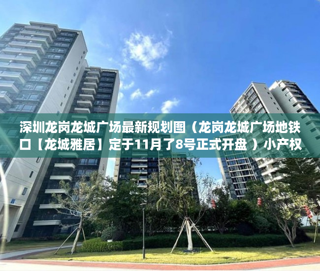 深圳龙岗龙城广场最新规划图（龙岗龙城广场地铁口【龙城雅居】定于11月了8号正式开盘 ）小产权房多久可以办不动产证，