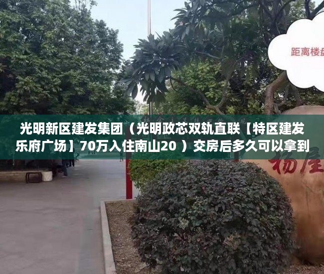 光明新区建发集团（光明政芯双轨直联【特区建发乐府广场】70万入住南山20 ）交房后多久可以拿到小产权，