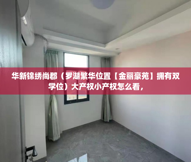 华新锦绣尚郡（罗湖繁华位置【金丽豪苑】拥有双学位）大产权小产权怎么看，