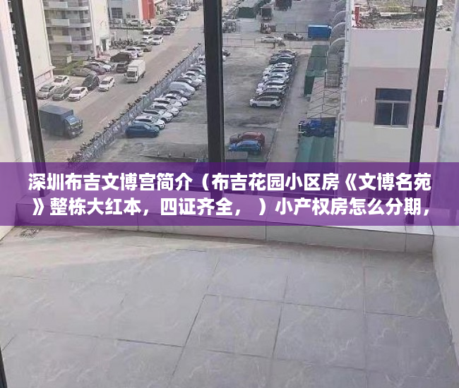 深圳布吉文博宫简介（布吉花园小区房《文博名苑》整栋大红本，四证齐全， ）小产权房怎么分期，
