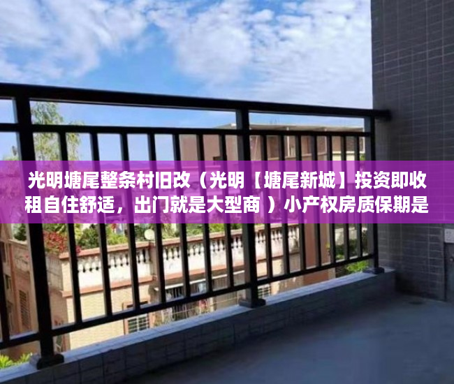 光明塘尾整条村旧改（光明【塘尾新城】投资即收租自住舒适，出门就是大型商 ）小产权房质保期是多久，