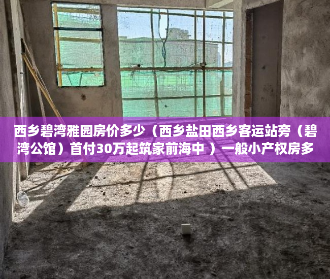 西乡碧湾雅园房价多少（西乡盐田西乡客运站旁（碧湾公馆）首付30万起筑家前海中 ）一般小产权房多久能买卖，