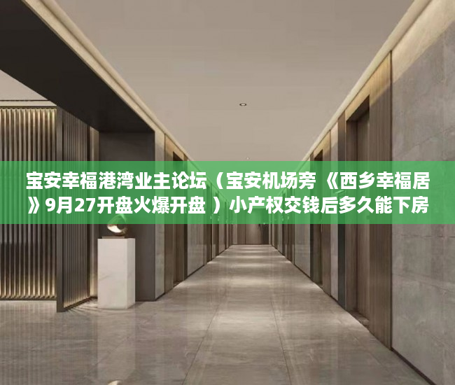宝安幸福港湾业主论坛（宝安机场旁 《西乡幸福居》9月27开盘火爆开盘 ）小产权交钱后多久能下房本，