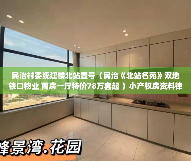 民治村委统建楼北站壹号（民治《北站名苑》双地铁口物业 两房一厅特价78万套起 ）小产权房资料律师会保留多久，