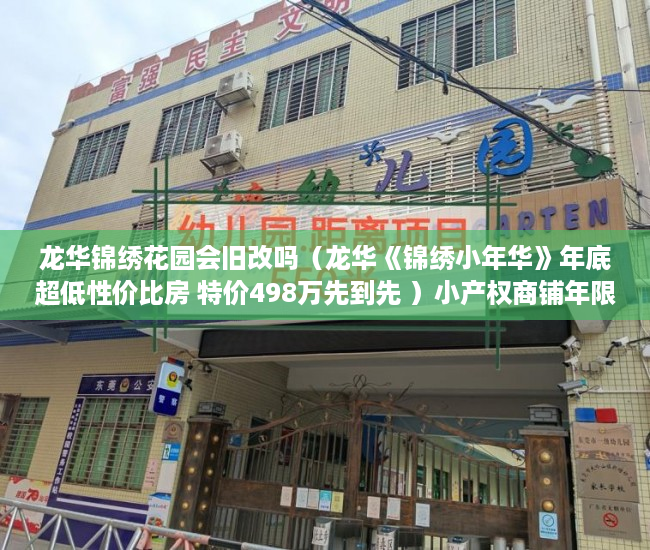 龙华锦绣花园会旧改吗（龙华《锦绣小年华》年底超低性价比房 特价498万先到先 ）小产权商铺年限多久，