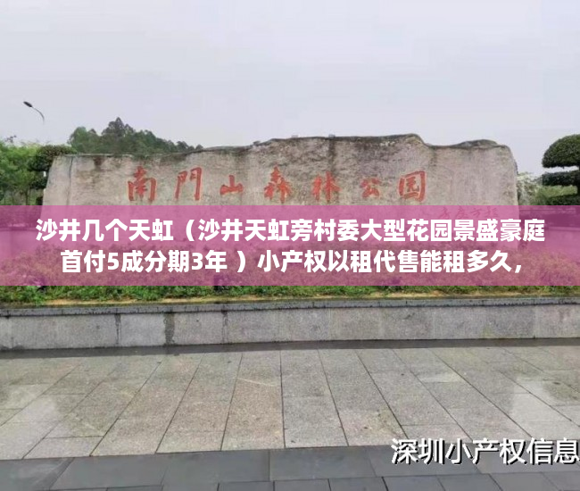 沙井几个天虹（沙井天虹旁村委大型花园景盛豪庭首付5成分期3年 ）小产权以租代售能租多久，