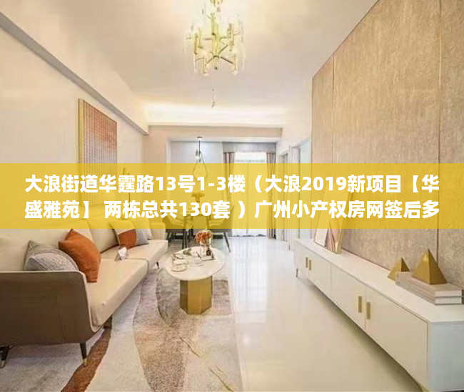 大浪街道华霆路13号1-3楼（大浪2019新项目【华盛雅苑】 两栋总共130套 ）广州小产权房网签后多久交房，