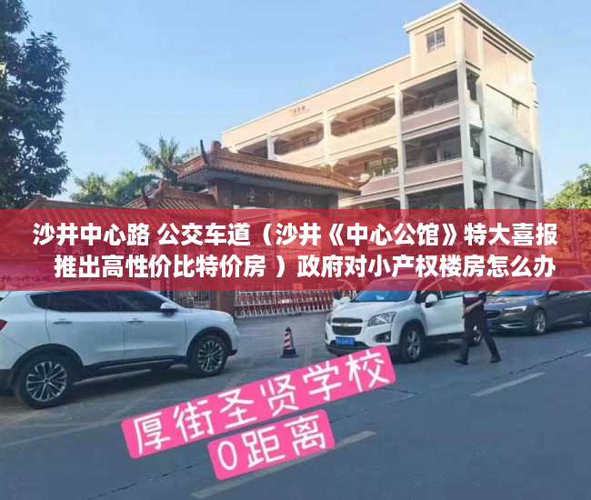 沙井中心路 公交车道（沙井《中心公馆》特大喜报   推出高性价比特价房 ）政府对小产权楼房怎么办，