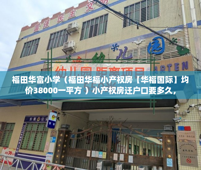 福田华富小学（福田华福小产权房【华福国际】均价38000一平方 ）小产权房迁户口要多久，