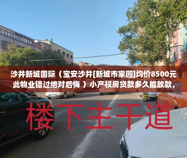 沙井新城国际（宝安沙井[新城市家园]均价8500元此物业错过绝对后悔 ）小产权房贷款多久能放款，