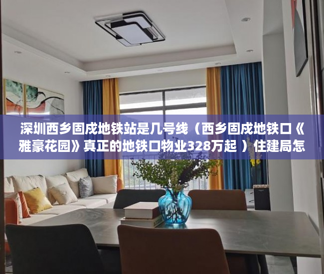 深圳西乡固戍地铁站是几号线（西乡固戍地铁口《雅豪花园》真正的地铁口物业328万起 ）住建局怎么查小产权，