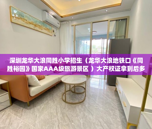 深圳龙华大浪同胜小学招生（龙华大浪地铁口《同胜裕园》国家AAA级旅游景区 ）大产权证拿到后多久能拿到小产权证，