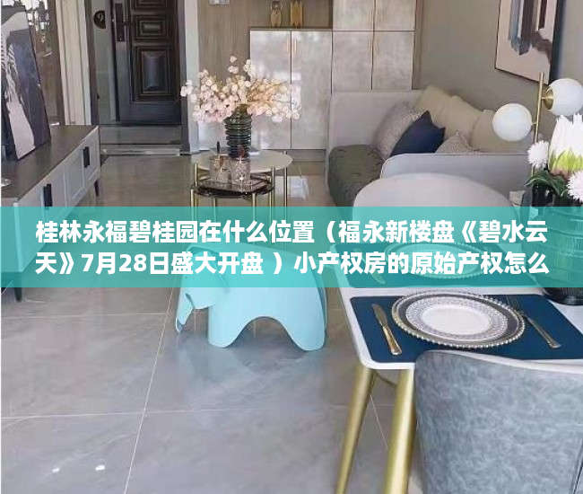 桂林永福碧桂园在什么位置（福永新楼盘《碧水云天》7月28日盛大开盘 ）小产权房的原始产权怎么证明，