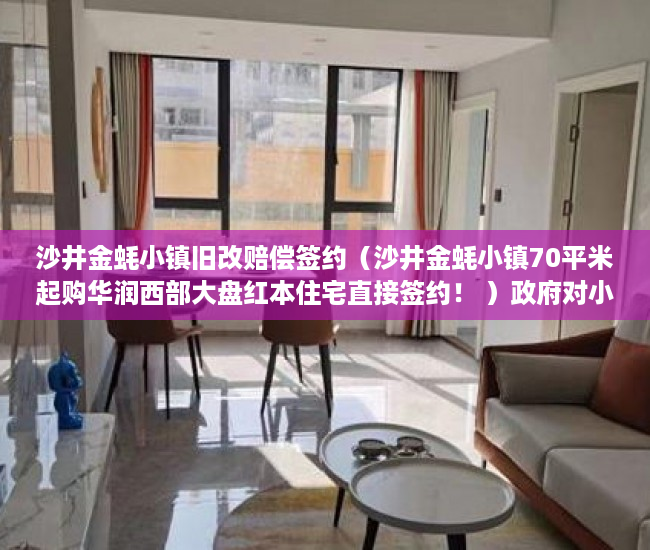 沙井金蚝小镇旧改赔偿签约（沙井金蚝小镇70平米起购华润西部大盘红本住宅直接签约！ ）政府对小产权楼房怎么办，