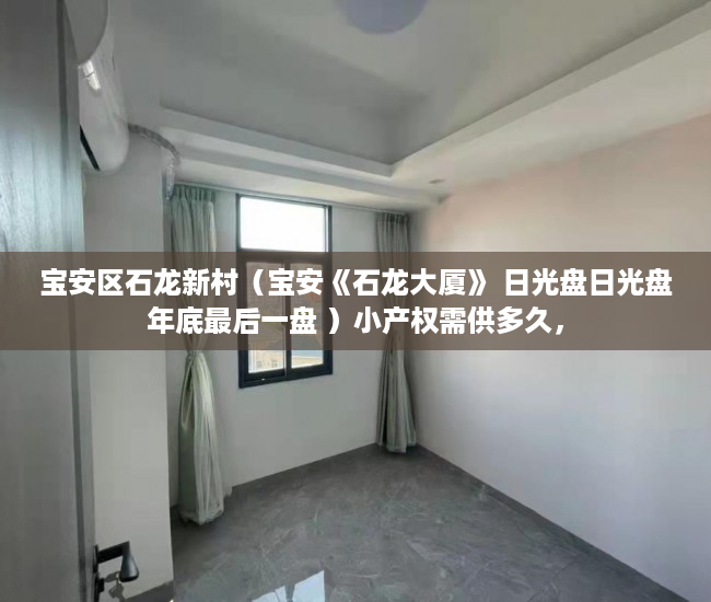 宝安区石龙新村（宝安《石龙大厦》 日光盘日光盘年底最后一盘 ）小产权需供多久，