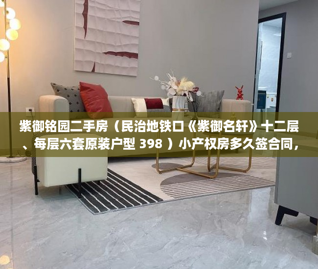 紫御铭园二手房（民治地铁口《紫御名轩》十二层、每层六套原装户型 398 ）小产权房多久签合同，