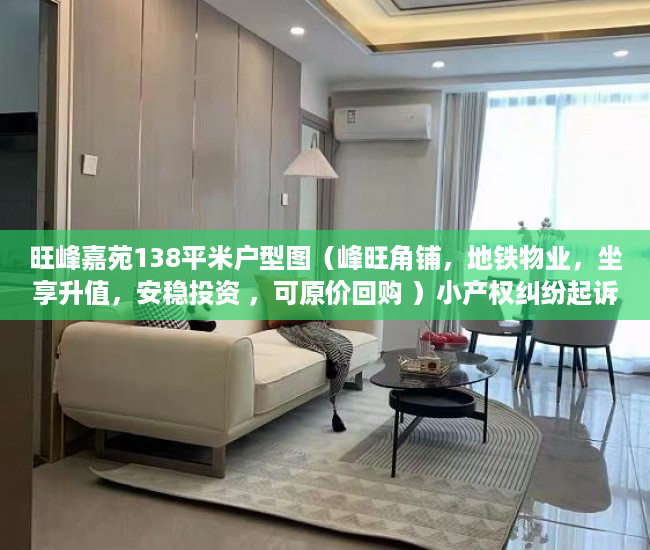 旺峰嘉苑138平米户型图（峰旺角铺，地铁物业，坐享升值，安稳投资 ，可原价回购 ）小产权纠纷起诉多久可以解决，