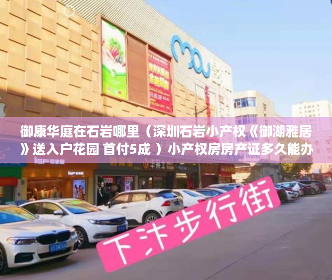 御康华庭在石岩哪里（深圳石岩小产权《御湖雅居》送入户花园 首付5成 ）小产权房房产证多久能办，