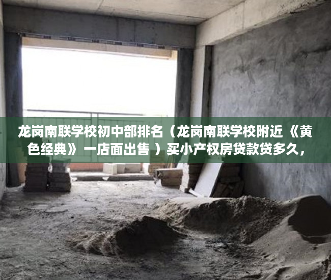 龙岗南联学校初中部排名（龙岗南联学校附近 《黄色经典》 一店面出售 ）买小产权房贷款贷多久，