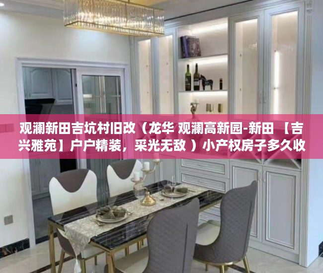 观澜新田吉坑村旧改（龙华 观澜高新园-新田 【吉兴雅苑】户户精装，采光无敌 ）小产权房子多久收楼，