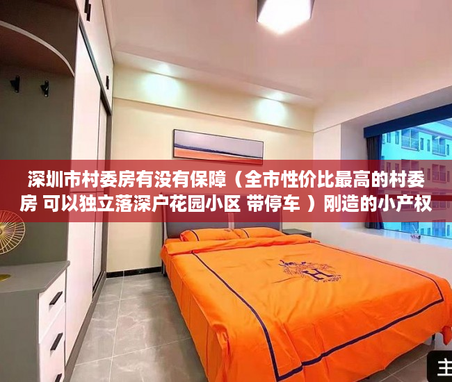 深圳市村委房有没有保障（全市性价比最高的村委房 可以独立落深户花园小区 带停车 ）刚造的小产权房能存在多久，