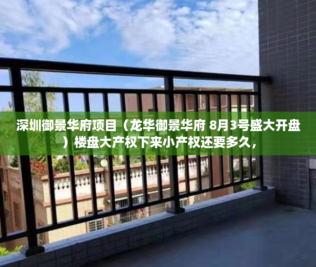 深圳御景华府项目（龙华御景华府 8月3号盛大开盘）楼盘大产权下来小产权还要多久，