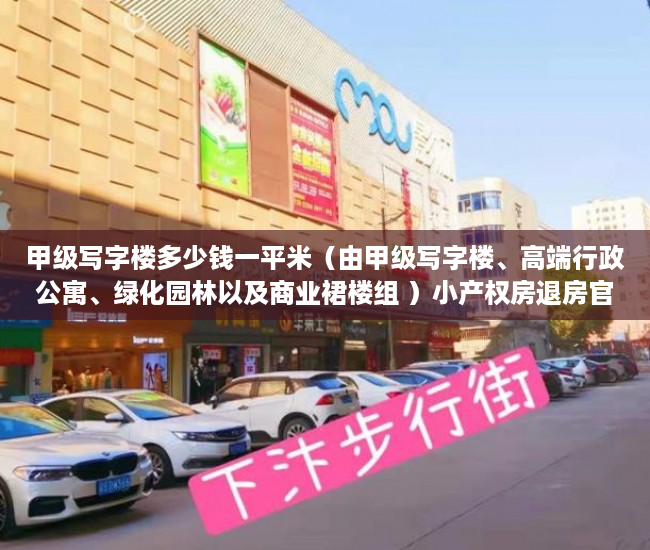 甲级写字楼多少钱一平米（由甲级写字楼、高端行政公寓、绿化园林以及商业裙楼组 ）小产权房退房官司打多久，