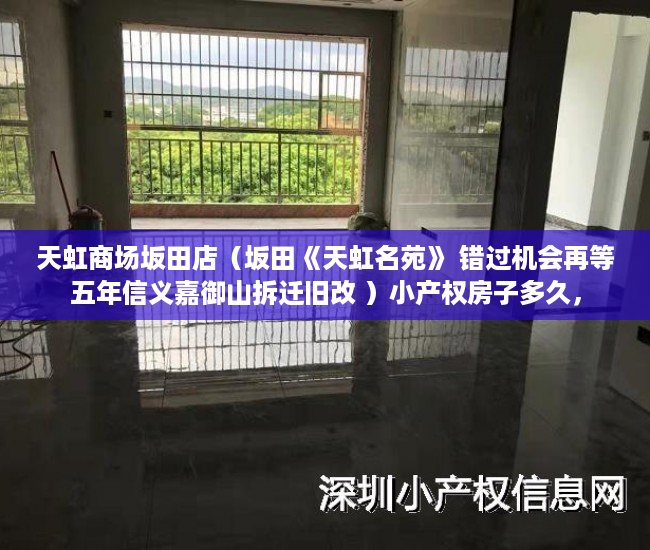 天虹商场坂田店（坂田《天虹名苑》 错过机会再等五年信义嘉御山拆迁旧改 ）小产权房子多久，