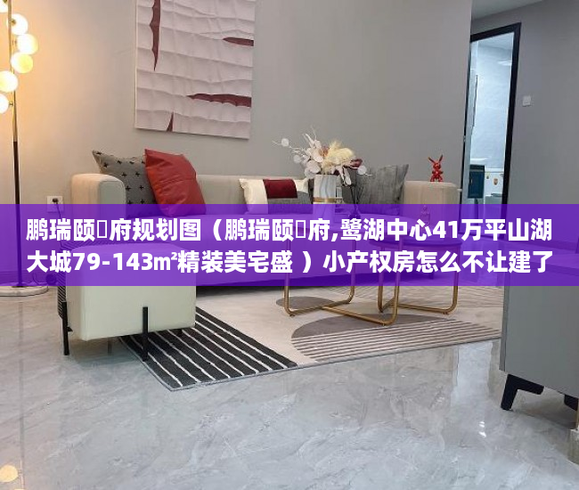 鹏瑞颐璟府规划图（鹏瑞颐璟府,鹭湖中心41万平山湖大城79-143㎡精装美宅盛 ）小产权房怎么不让建了，