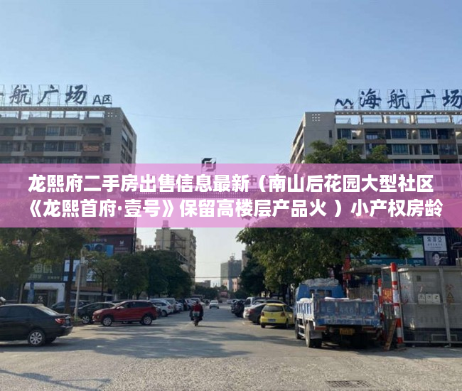龙熙府二手房出售信息最新（南山后花园大型社区《龙熙首府·壹号》保留高楼层产品火 ）小产权房龄是多久，