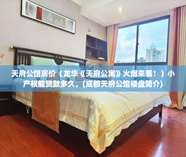 天府公馆房价（龙华《天府公寓》火爆来袭！）小产权能贷款多久，(成都天府公馆楼盘简介)