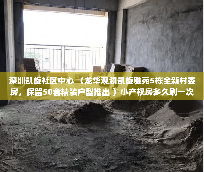 深圳凯旋社区中心 （龙华观澜凯旋雅苑5栋全新村委房，保留50套精装户型推出 ）小产权房多久刷一次墙体，