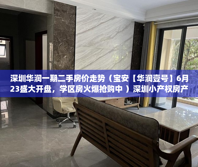 深圳华润一期二手房价走势（宝安【华润壹号】6月23盛大开盘，学区房火爆抢购中 ）深圳小产权房产证有效期多久，
