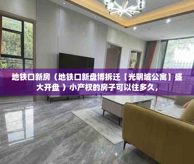 地铁口新房（地铁口新盘博拆迁【光明城公寓】盛大开盘 ）小产权的房子可以住多久，