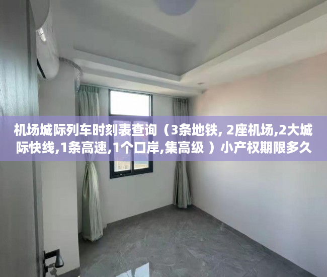 机场城际列车时刻表查询（3条地铁, 2座机场,2大城际快线,1条高速,1个口岸,集高级 ）小产权期限多久，